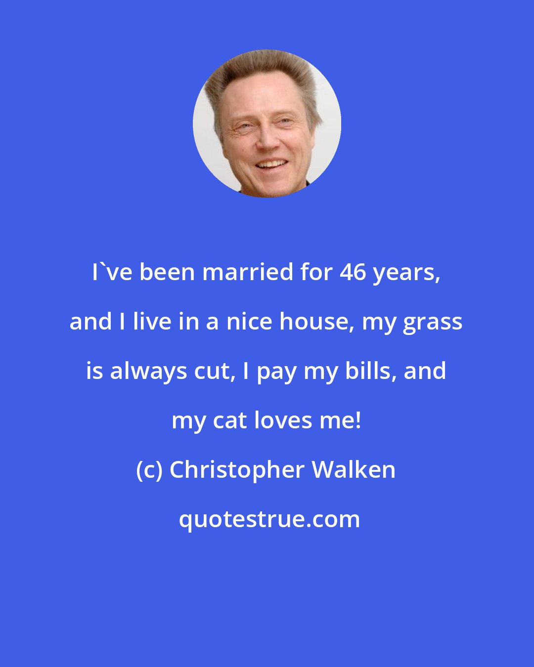 Christopher Walken: I've been married for 46 years, and I live in a nice house, my grass is always cut, I pay my bills, and my cat loves me!