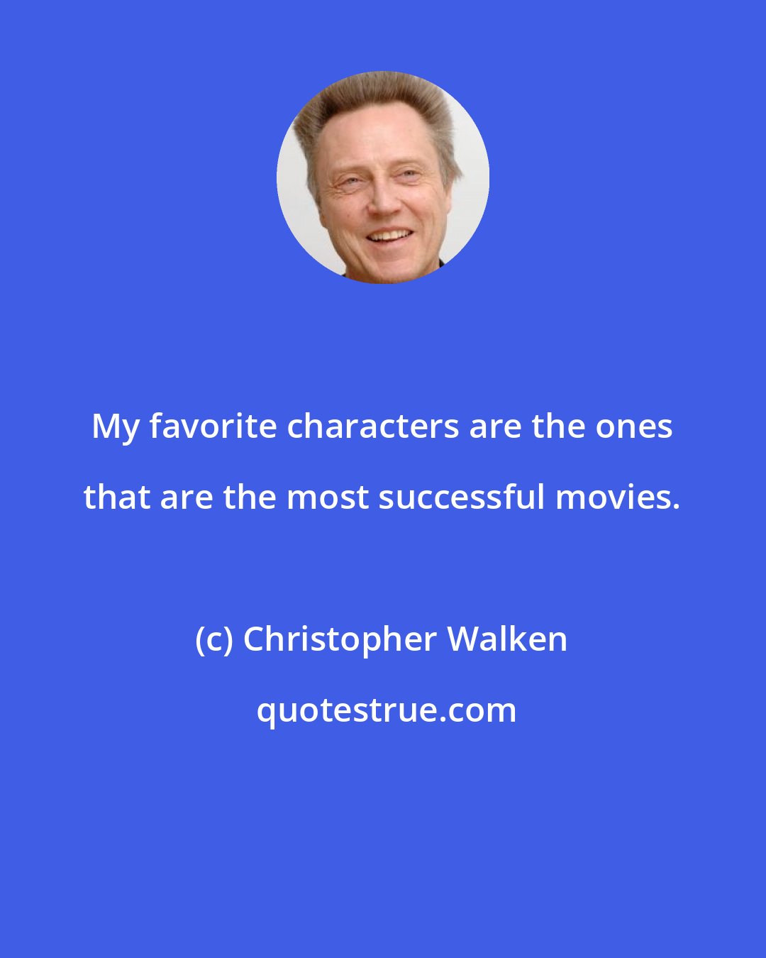 Christopher Walken: My favorite characters are the ones that are the most successful movies.