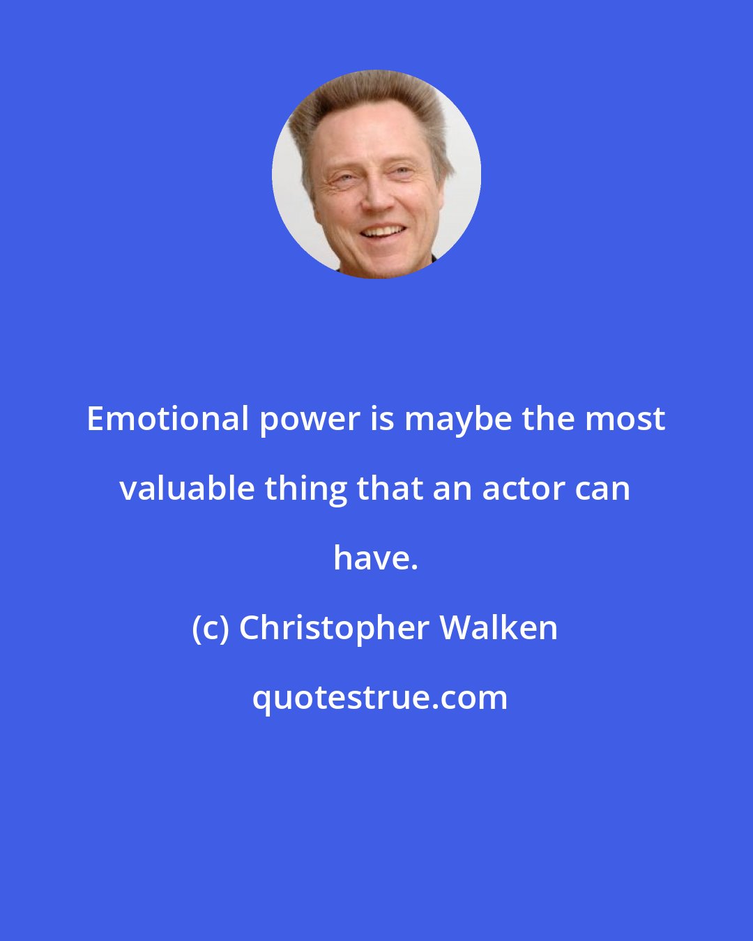 Christopher Walken: Emotional power is maybe the most valuable thing that an actor can have.