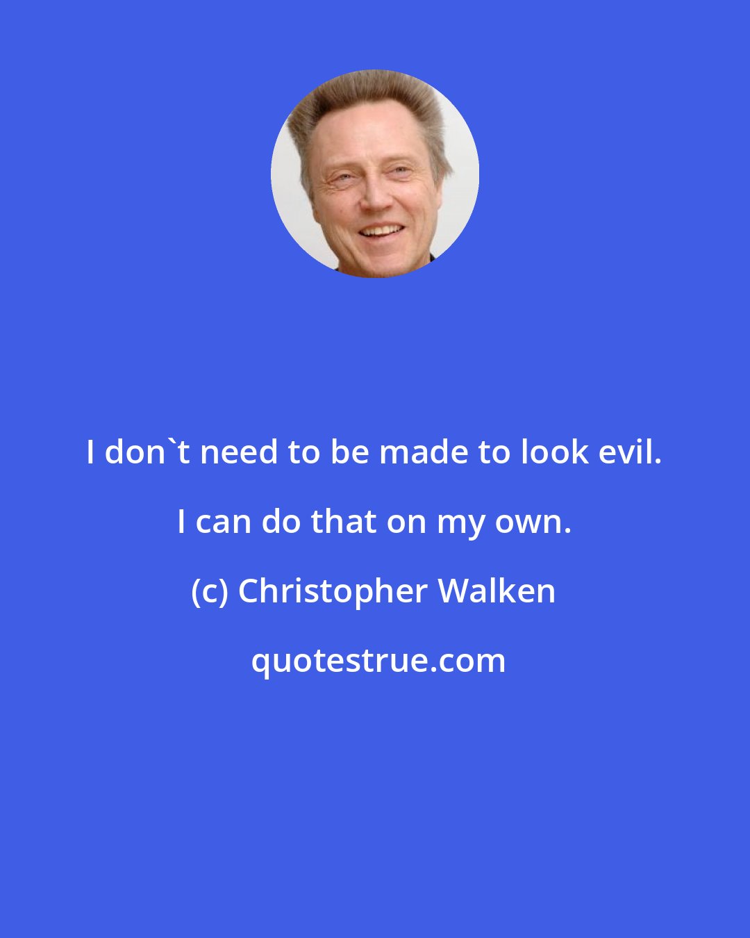 Christopher Walken: I don't need to be made to look evil. I can do that on my own.