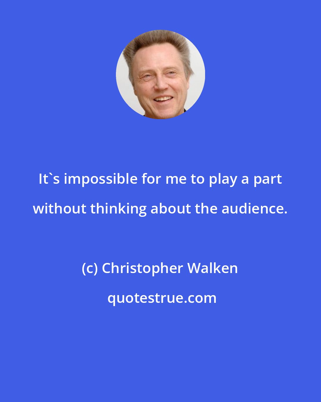 Christopher Walken: It's impossible for me to play a part without thinking about the audience.