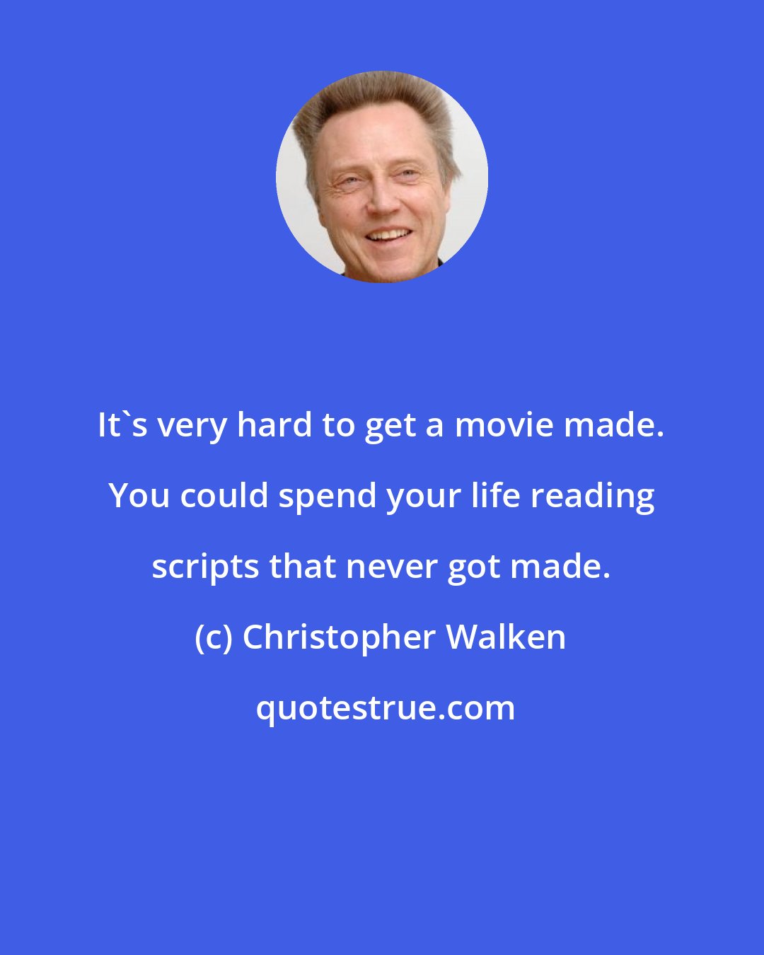 Christopher Walken: It's very hard to get a movie made. You could spend your life reading scripts that never got made.