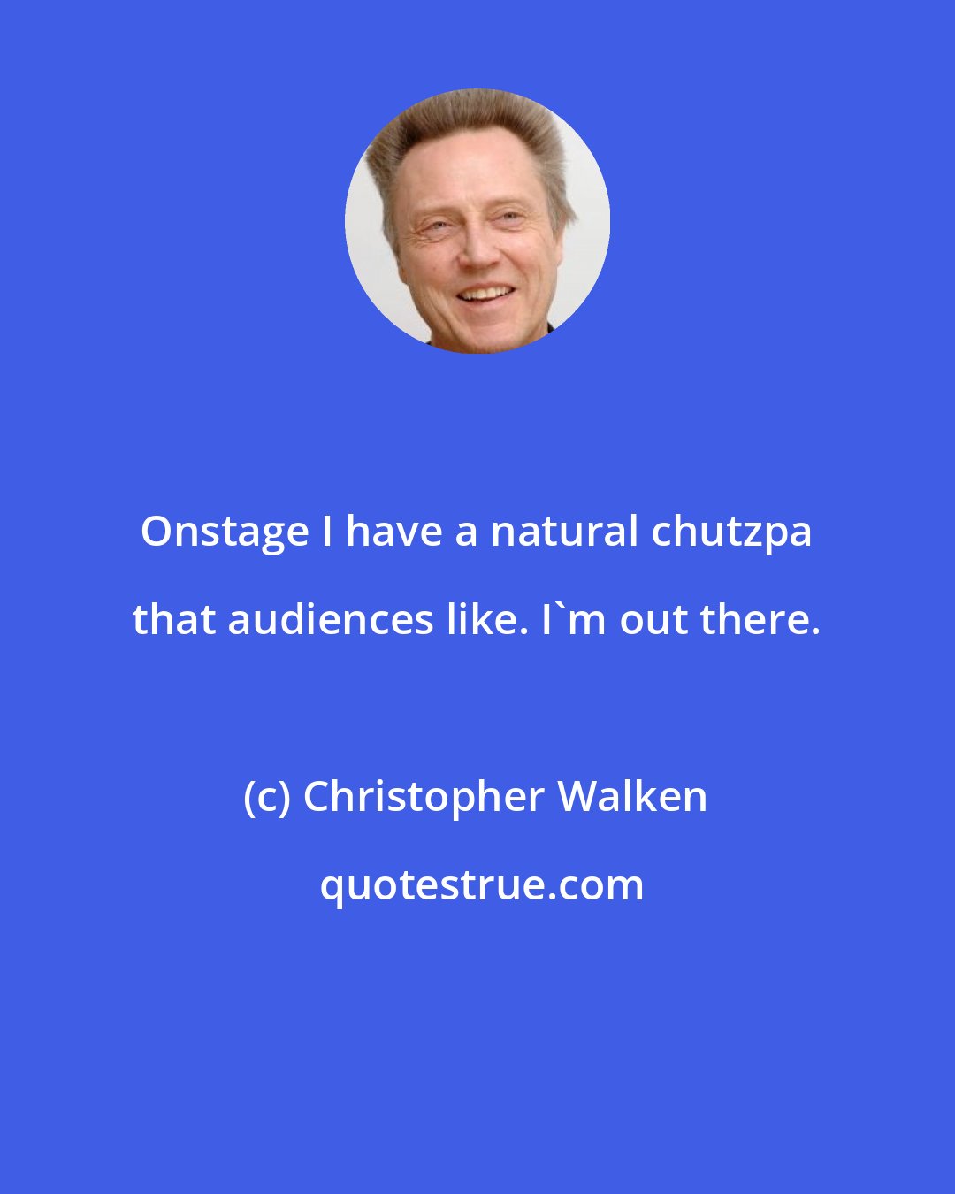 Christopher Walken: Onstage I have a natural chutzpa that audiences like. I'm out there.