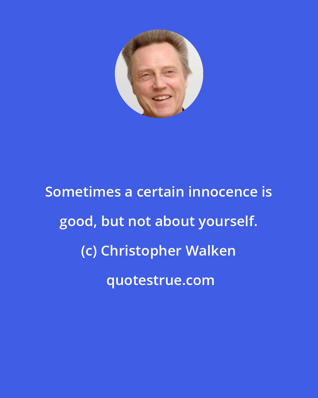 Christopher Walken: Sometimes a certain innocence is good, but not about yourself.