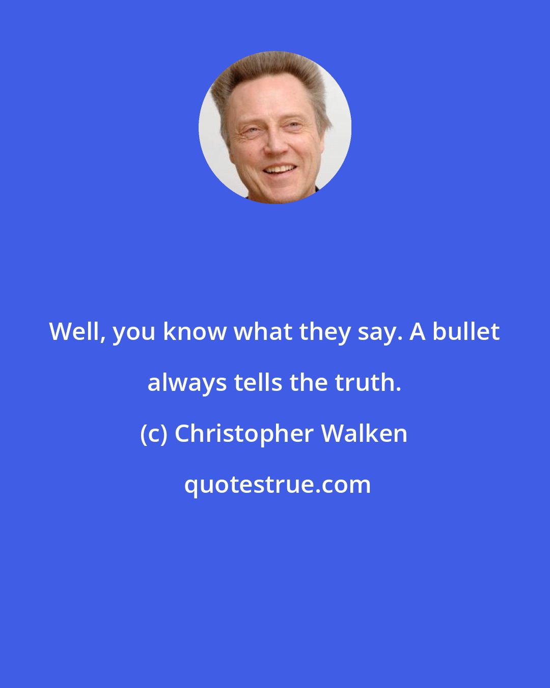 Christopher Walken: Well, you know what they say. A bullet always tells the truth.