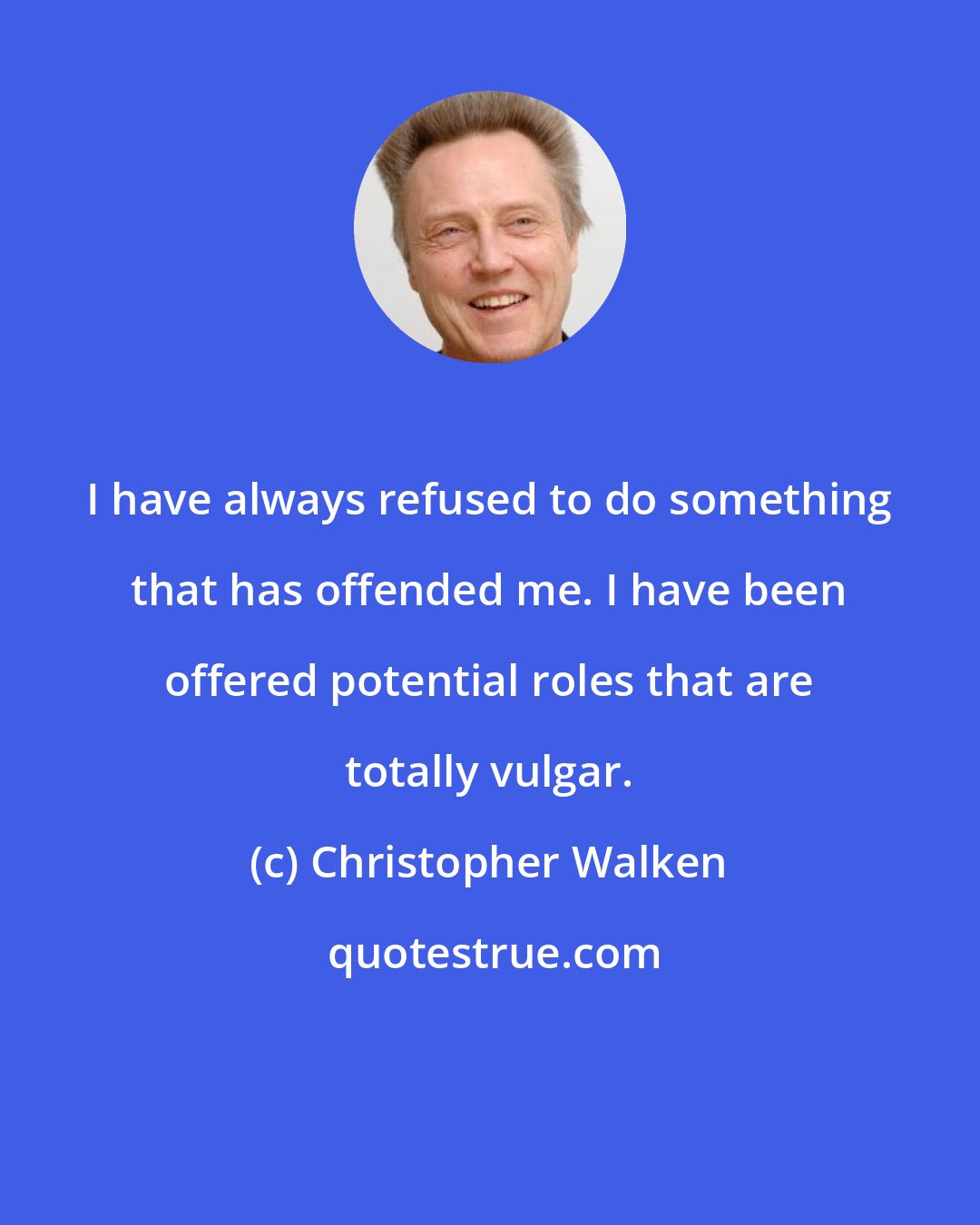 Christopher Walken: I have always refused to do something that has offended me. I have been offered potential roles that are totally vulgar.