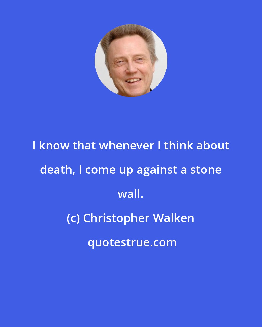 Christopher Walken: I know that whenever I think about death, I come up against a stone wall.