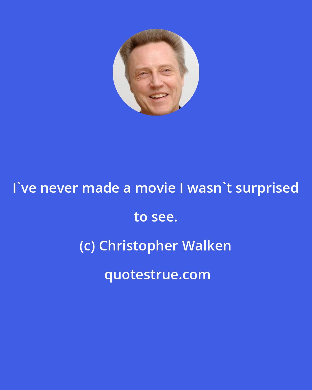 Christopher Walken: I've never made a movie I wasn't surprised to see.