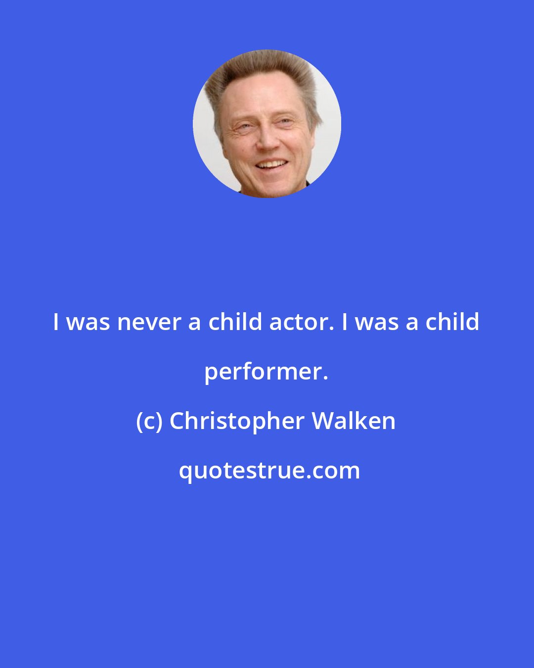 Christopher Walken: I was never a child actor. I was a child performer.