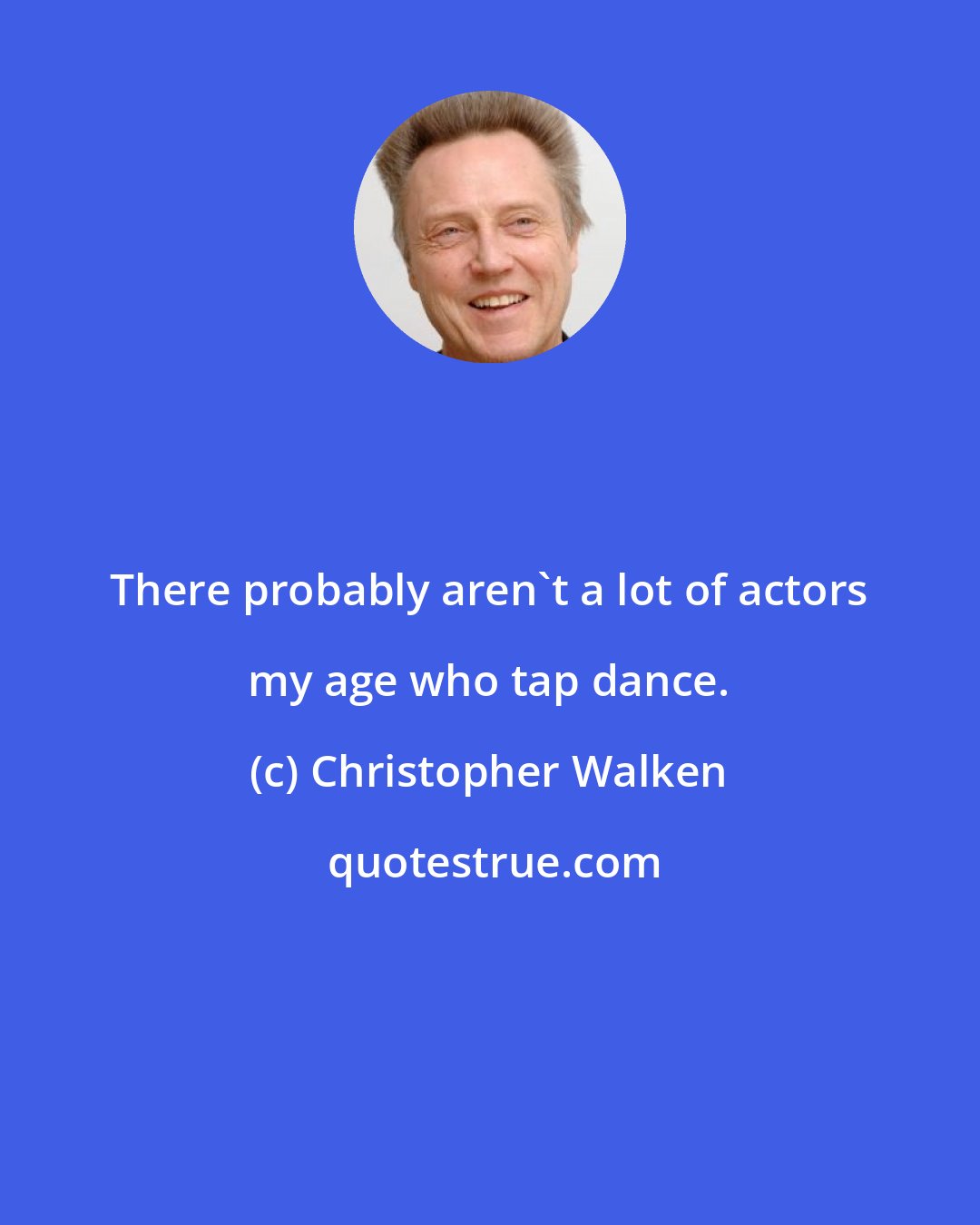 Christopher Walken: There probably aren't a lot of actors my age who tap dance.