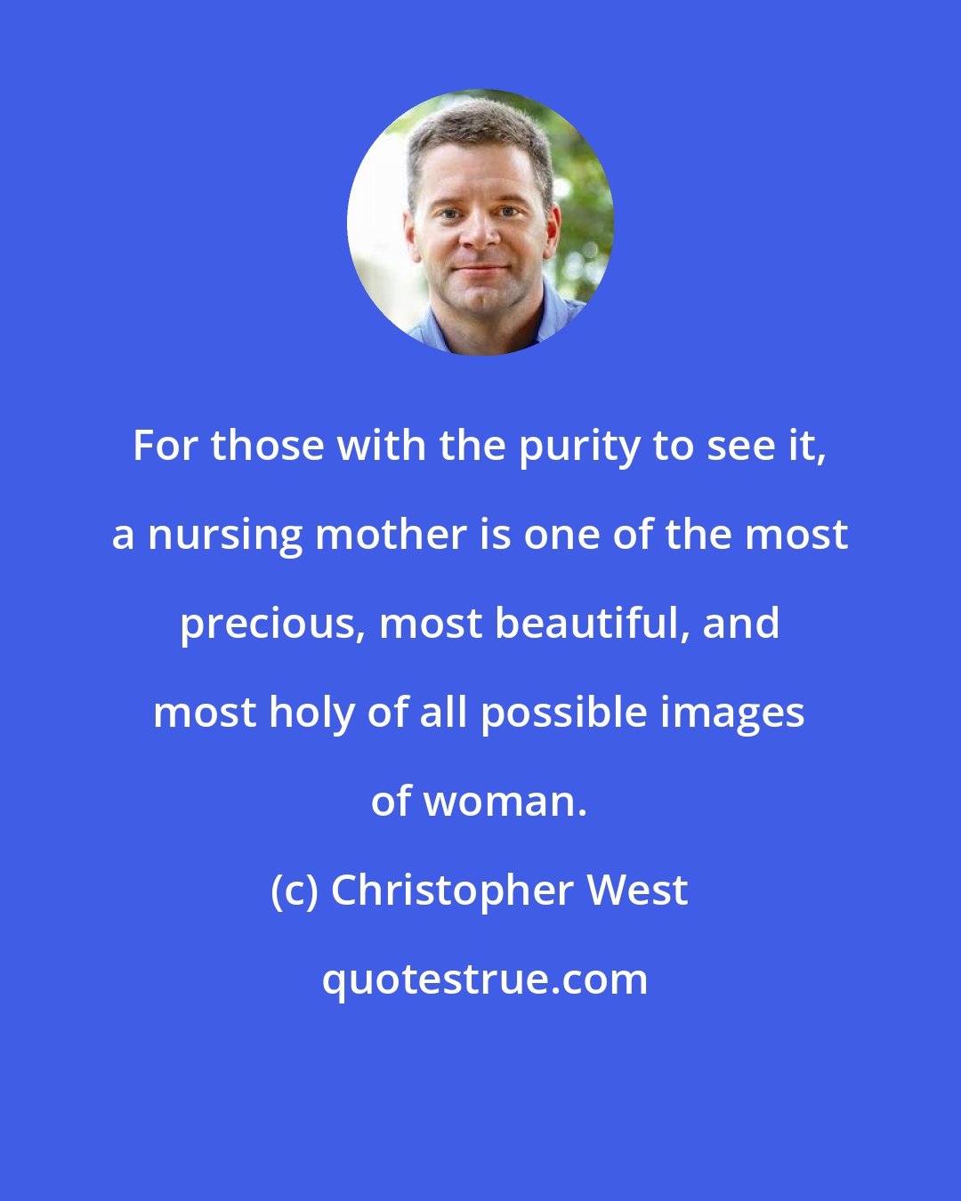Christopher West: For those with the purity to see it, a nursing mother is one of the most precious, most beautiful, and most holy of all possible images of woman.