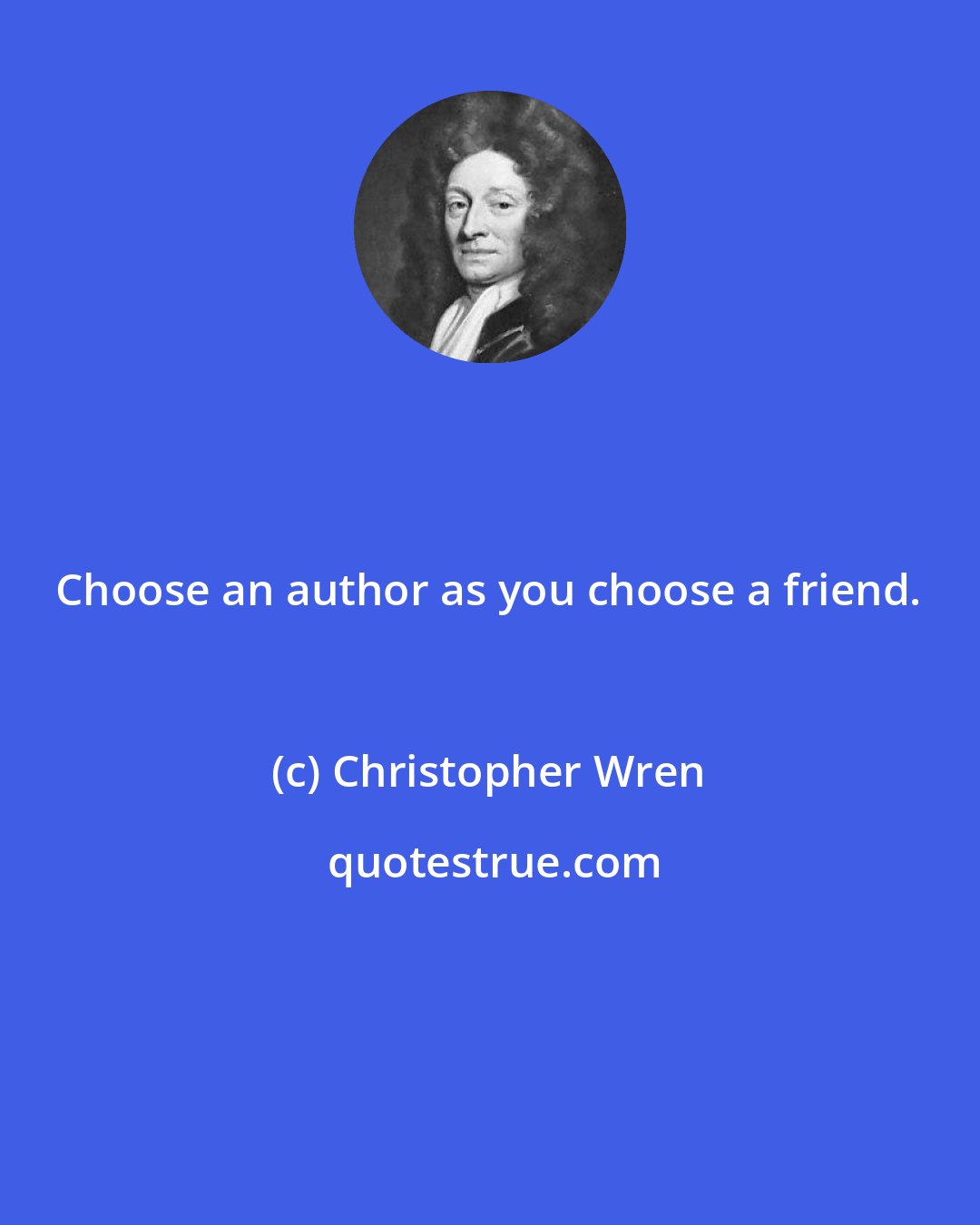 Christopher Wren: Choose an author as you choose a friend.