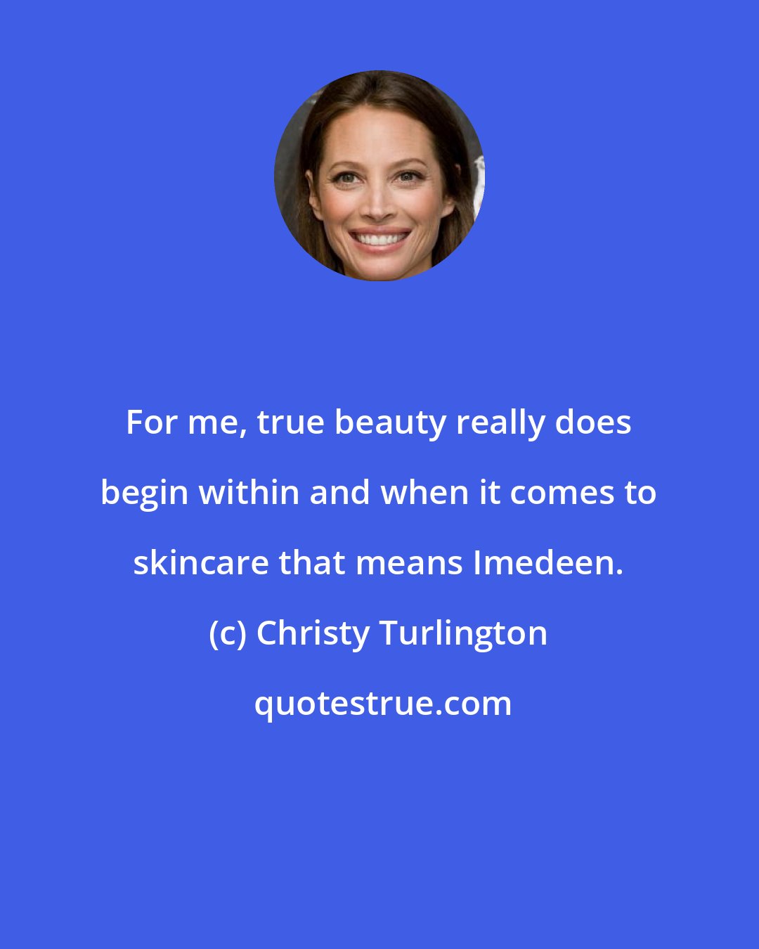 Christy Turlington: For me, true beauty really does begin within and when it comes to skincare that means Imedeen.