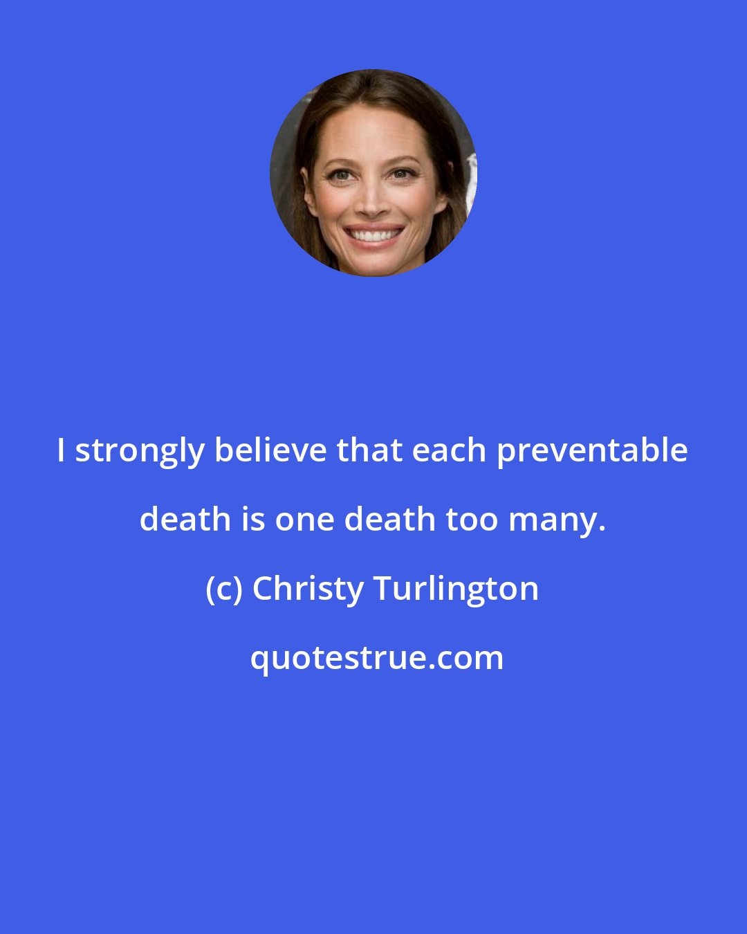 Christy Turlington: I strongly believe that each preventable death is one death too many.