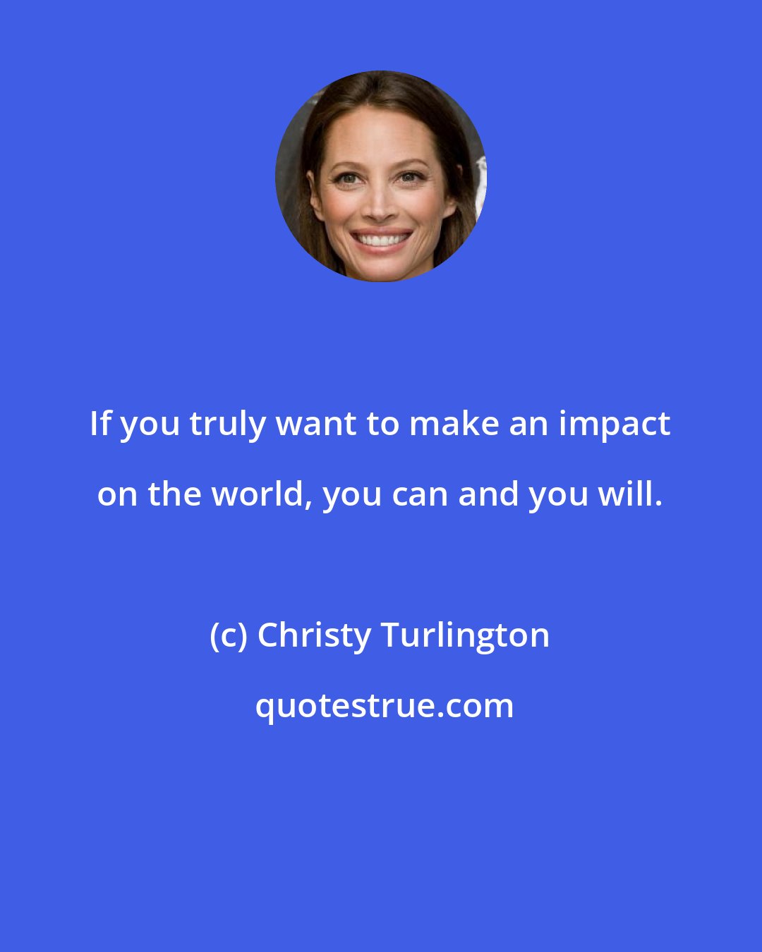 Christy Turlington: If you truly want to make an impact on the world, you can and you will.