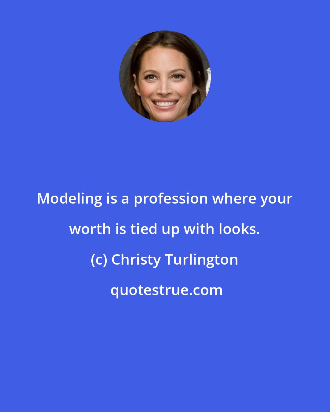 Christy Turlington: Modeling is a profession where your worth is tied up with looks.