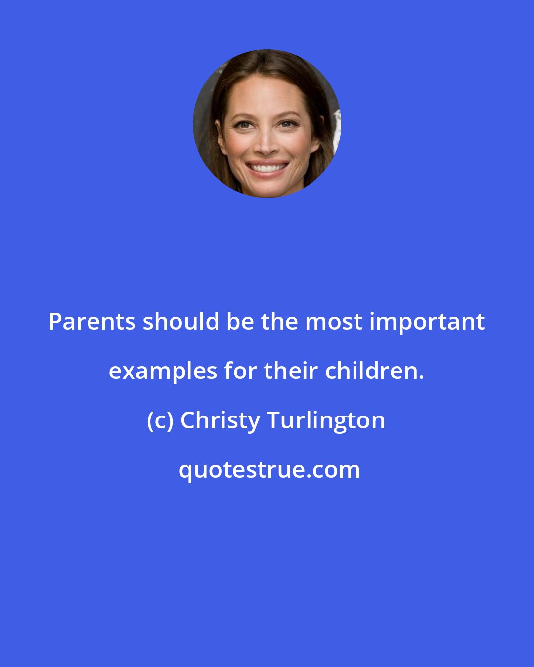 Christy Turlington: Parents should be the most important examples for their children.