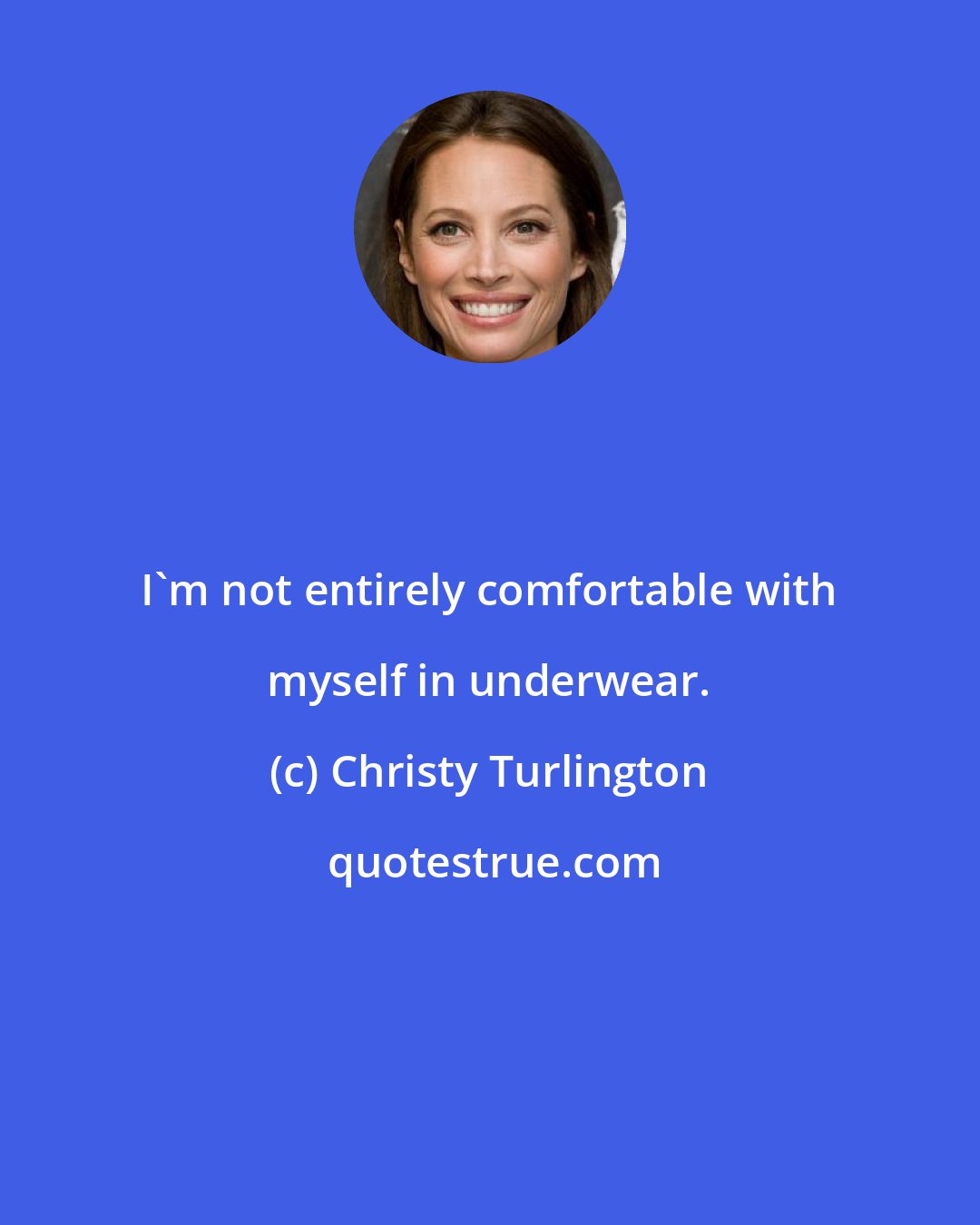 Christy Turlington: I'm not entirely comfortable with myself in underwear.