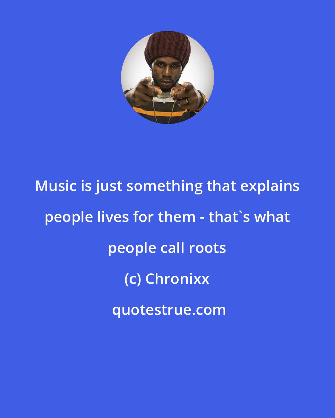 Chronixx: Music is just something that explains people lives for them - that's what people call roots