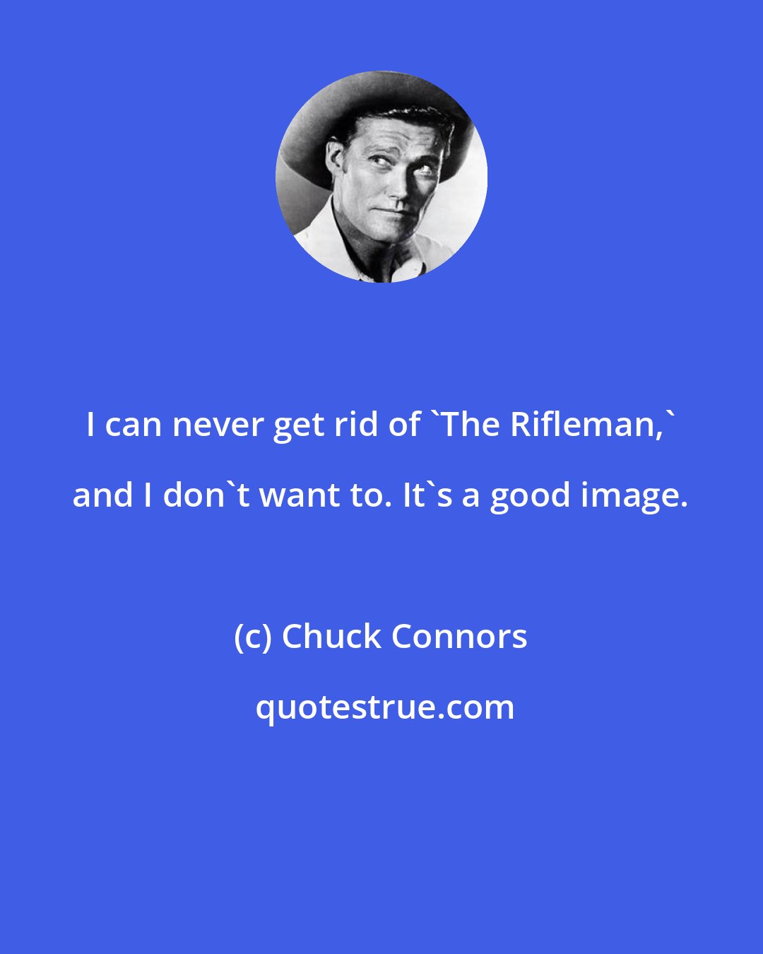 Chuck Connors: I can never get rid of 'The Rifleman,' and I don't want to. It's a good image.