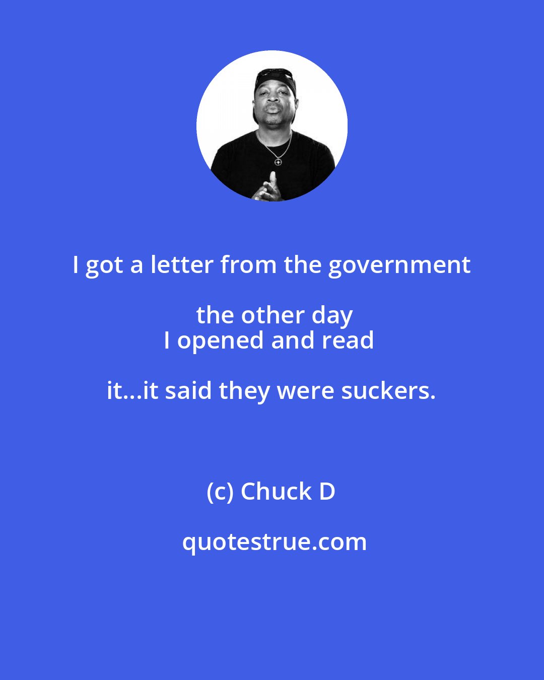 Chuck D: I got a letter from the government the other day
I opened and read it...it said they were suckers.