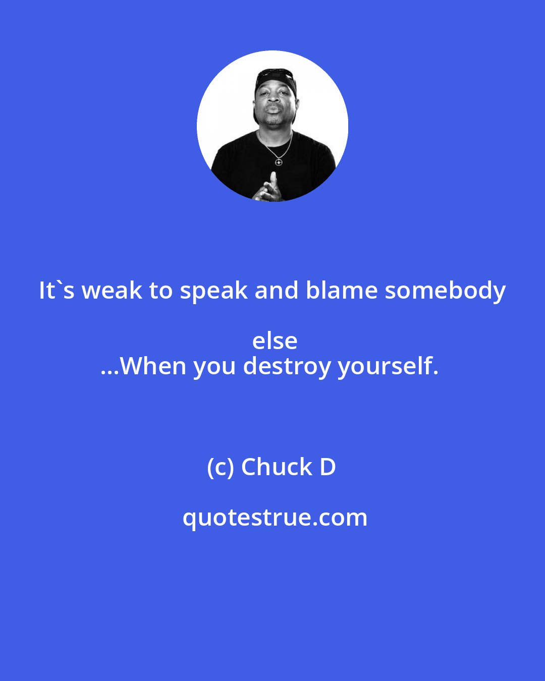 Chuck D: It's weak to speak and blame somebody else
...When you destroy yourself.