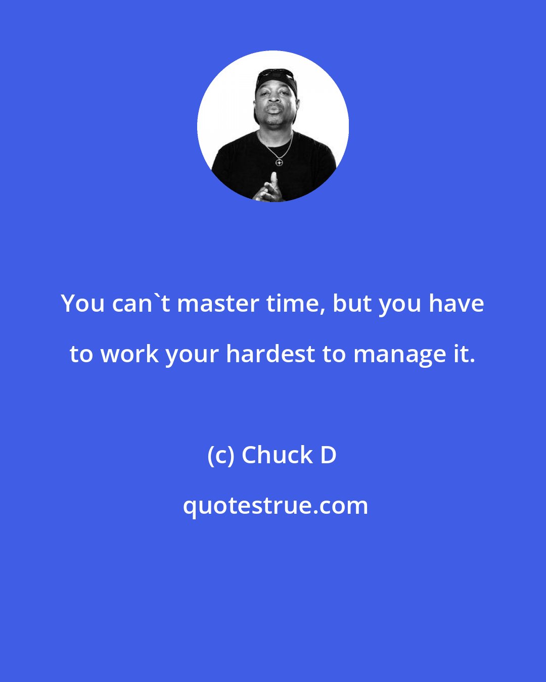 Chuck D: You can't master time, but you have to work your hardest to manage it.