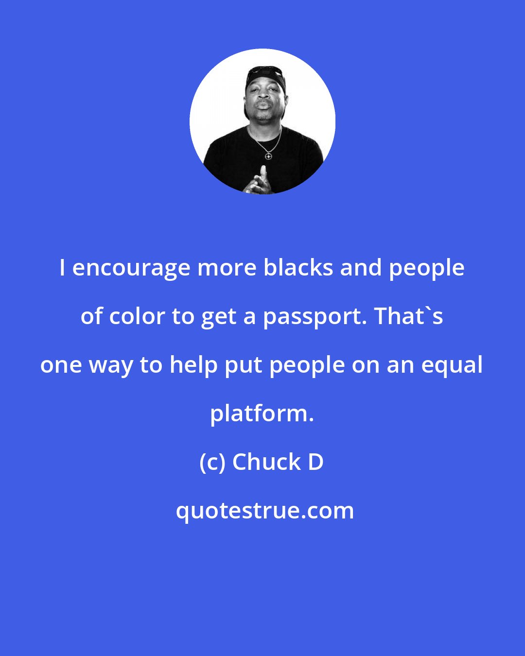 Chuck D: I encourage more blacks and people of color to get a passport. That's one way to help put people on an equal platform.