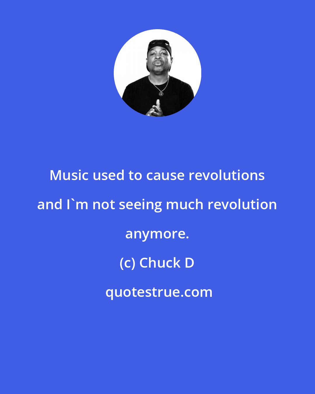 Chuck D: Music used to cause revolutions and I'm not seeing much revolution anymore.