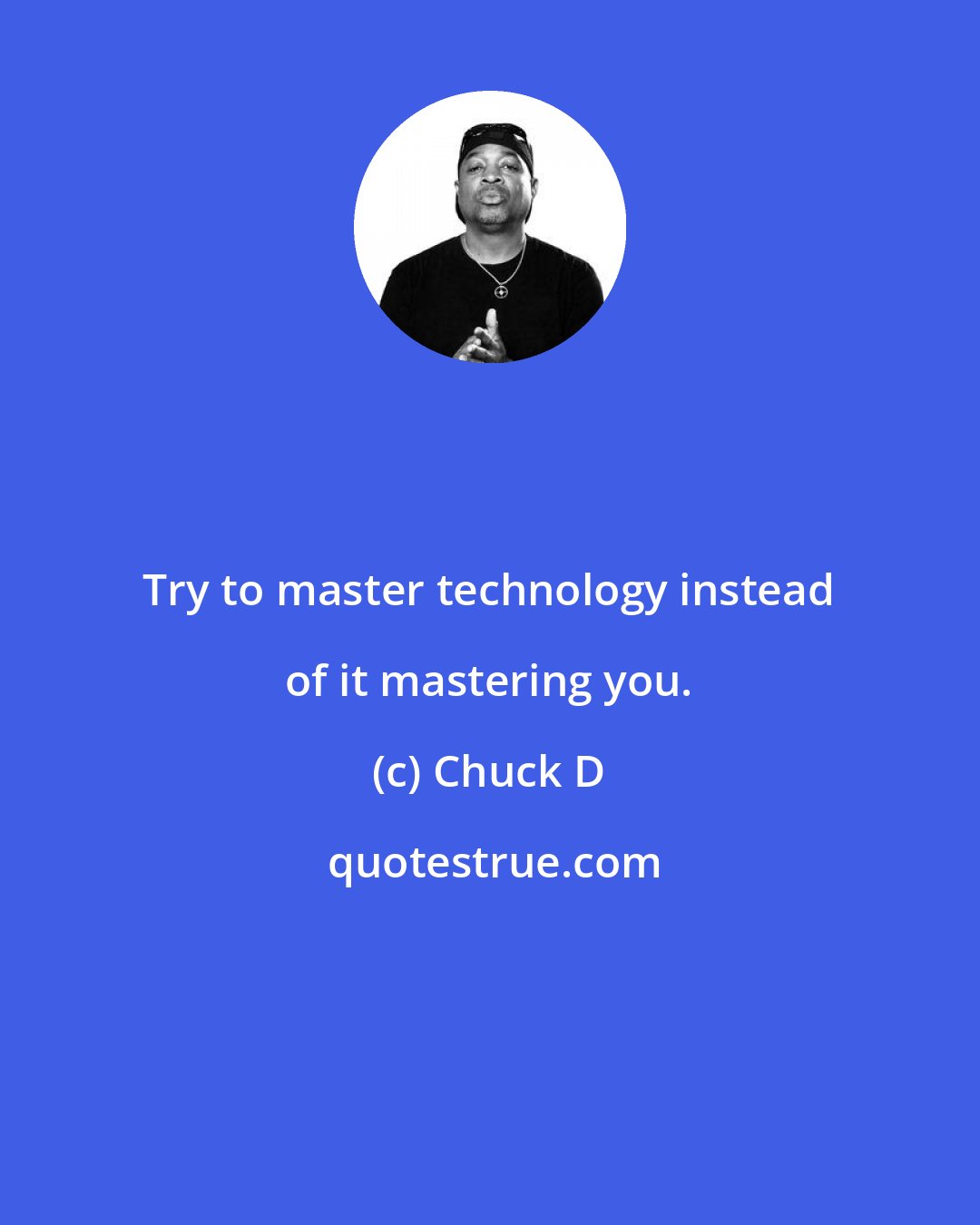 Chuck D: Try to master technology instead of it mastering you.