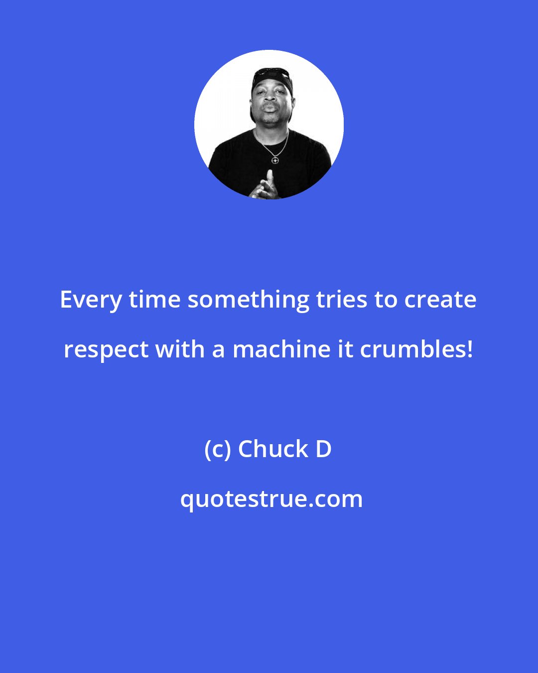 Chuck D: Every time something tries to create respect with a machine it crumbles!