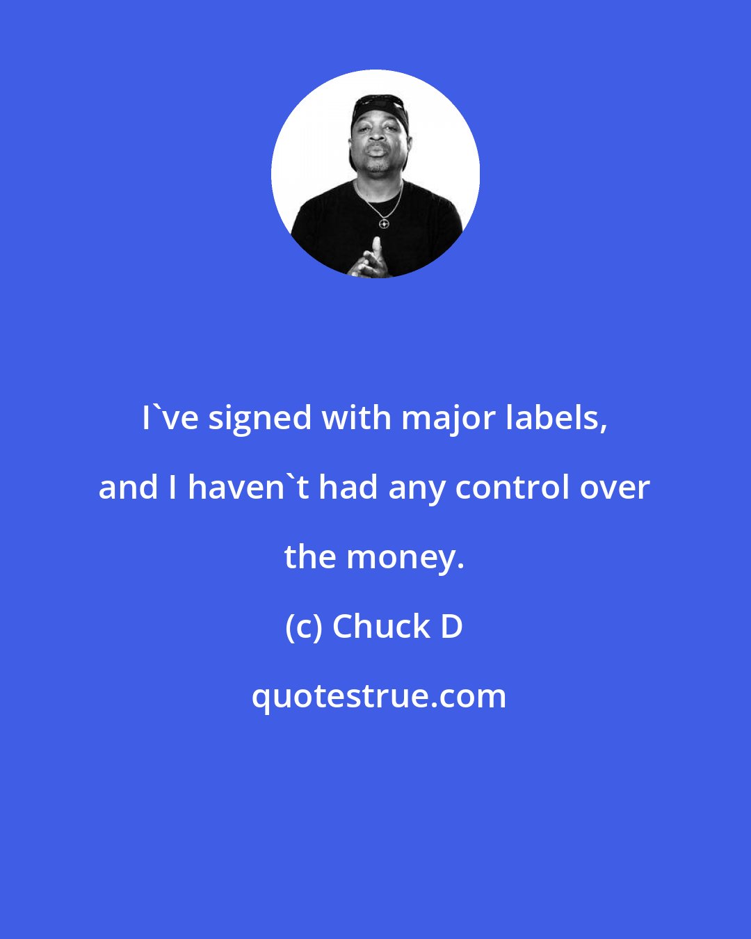 Chuck D: I've signed with major labels, and I haven't had any control over the money.