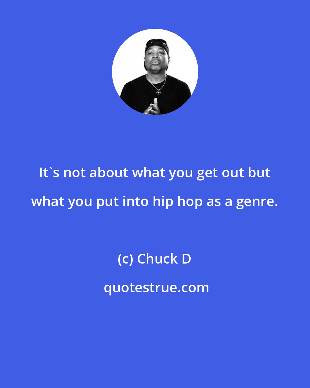Chuck D: It's not about what you get out but what you put into hip hop as a genre.