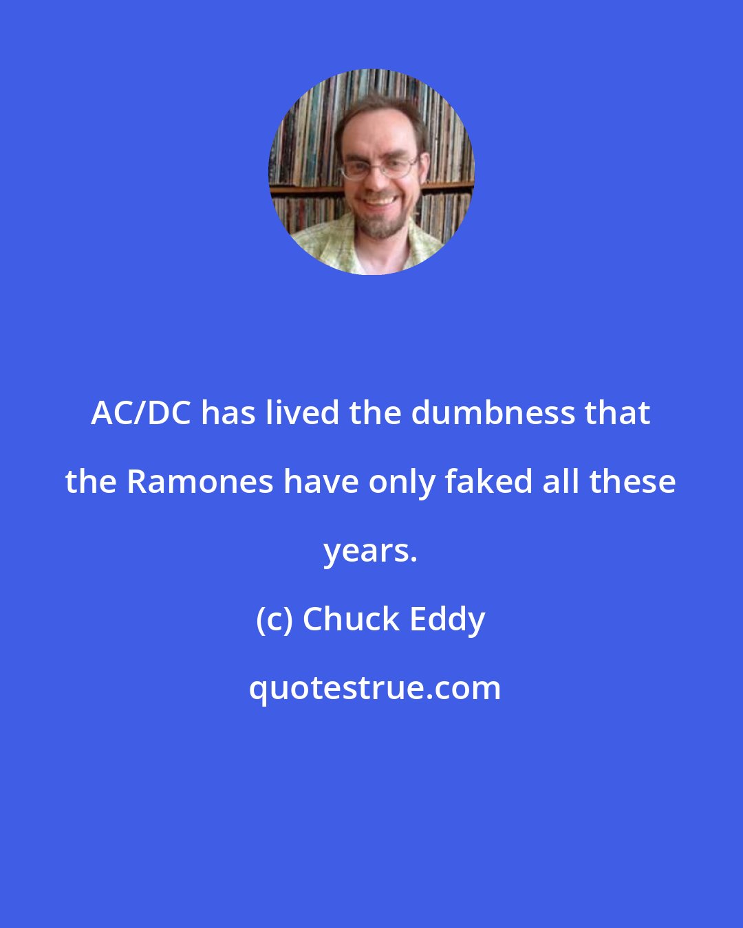 Chuck Eddy: AC/DC has lived the dumbness that the Ramones have only faked all these years.