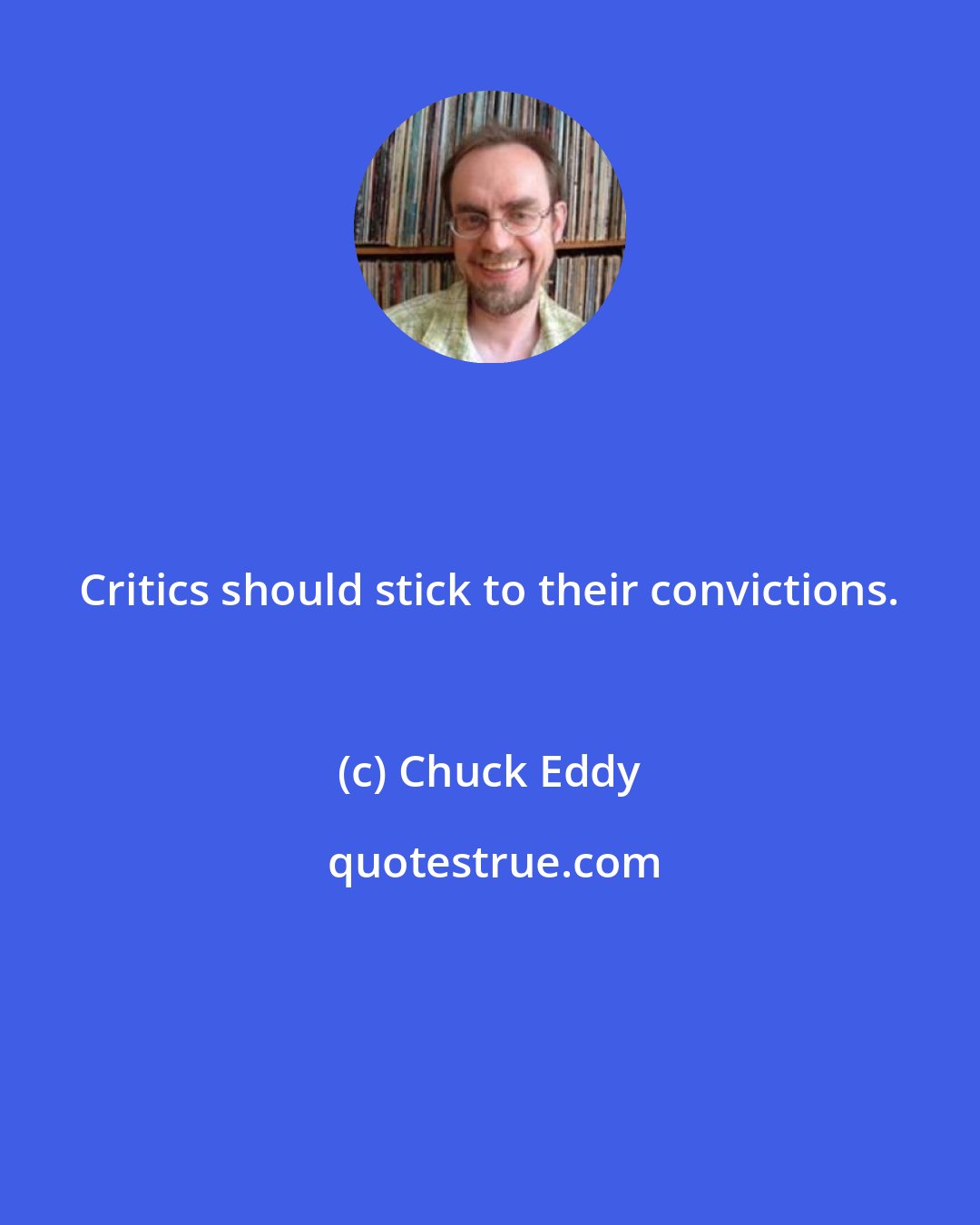 Chuck Eddy: Critics should stick to their convictions.