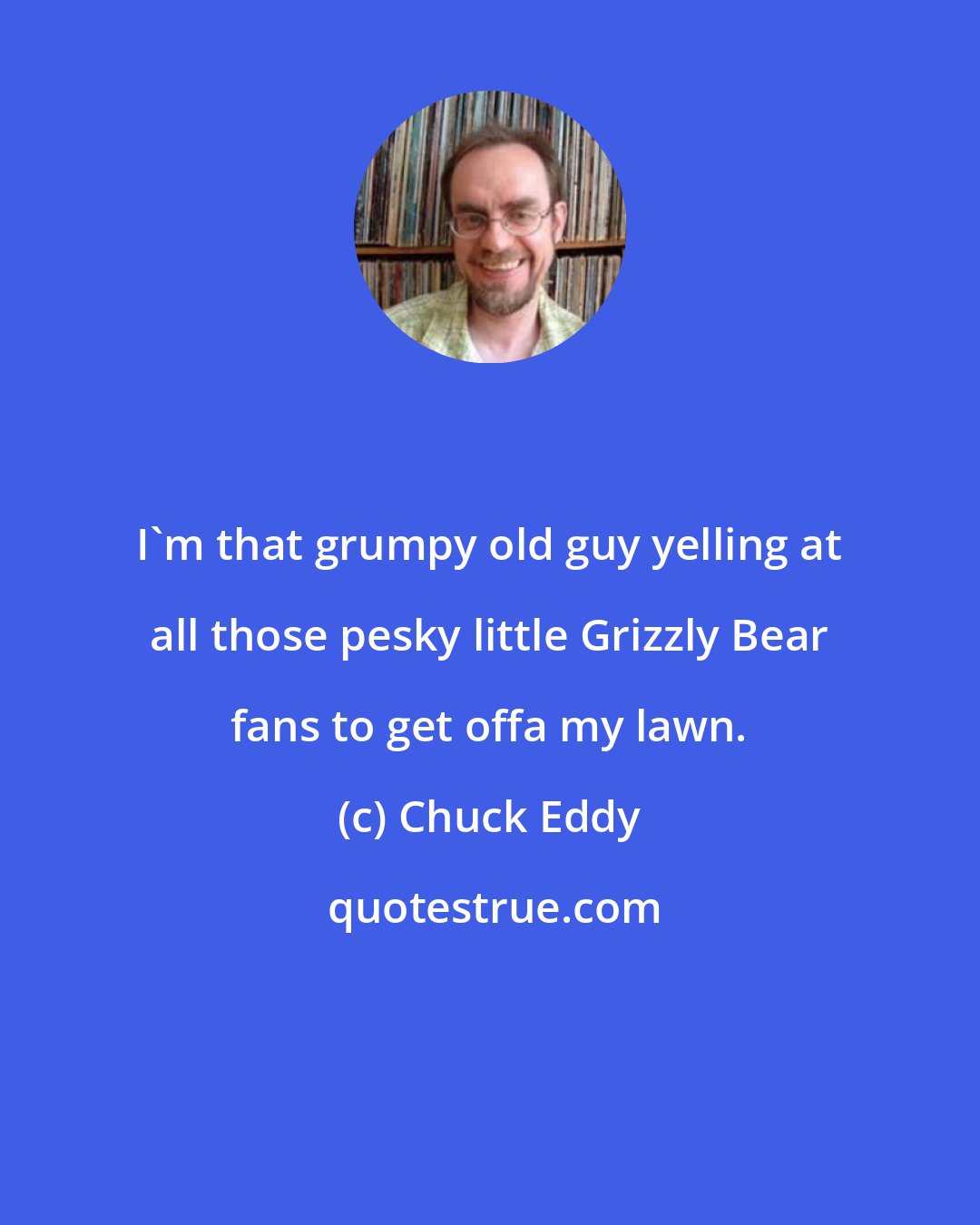 Chuck Eddy: I'm that grumpy old guy yelling at all those pesky little Grizzly Bear fans to get offa my lawn.