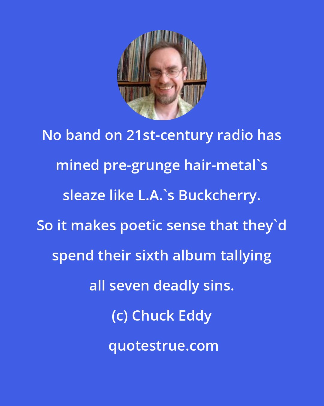 Chuck Eddy: No band on 21st-century radio has mined pre-grunge hair-metal's sleaze like L.A.'s Buckcherry. So it makes poetic sense that they'd spend their sixth album tallying all seven deadly sins.