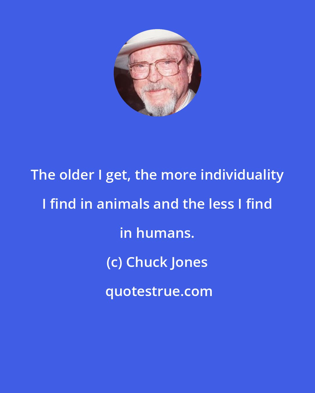 Chuck Jones: The older I get, the more individuality I find in animals and the less I find in humans.