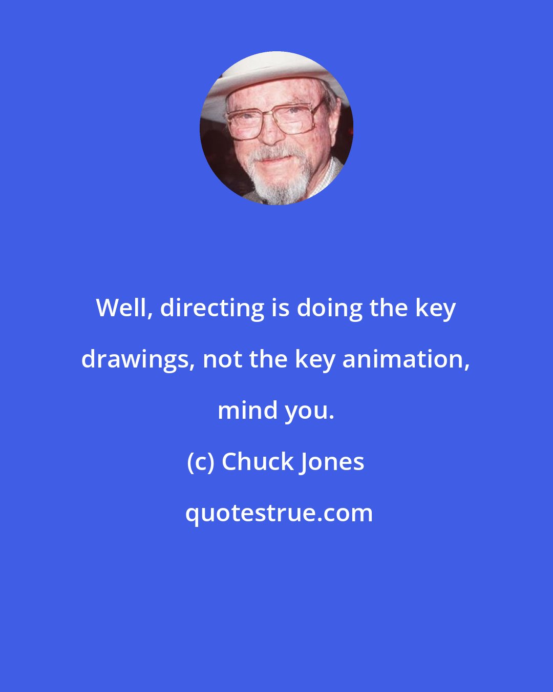 Chuck Jones: Well, directing is doing the key drawings, not the key animation, mind you.