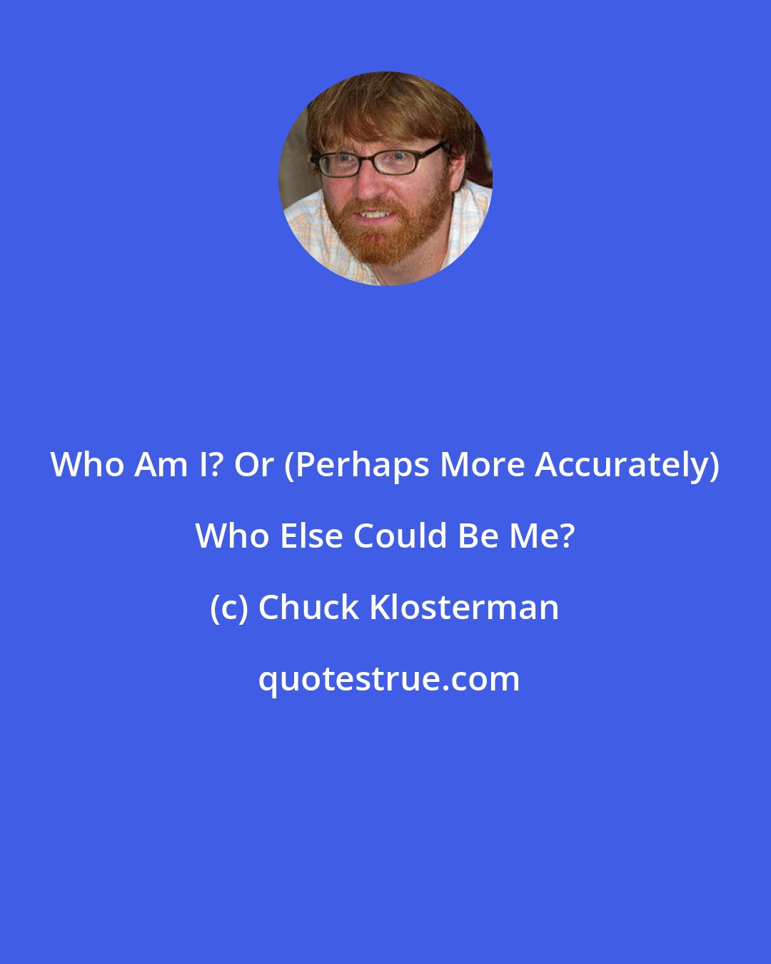 Chuck Klosterman: Who Am I? Or (Perhaps More Accurately) Who Else Could Be Me?