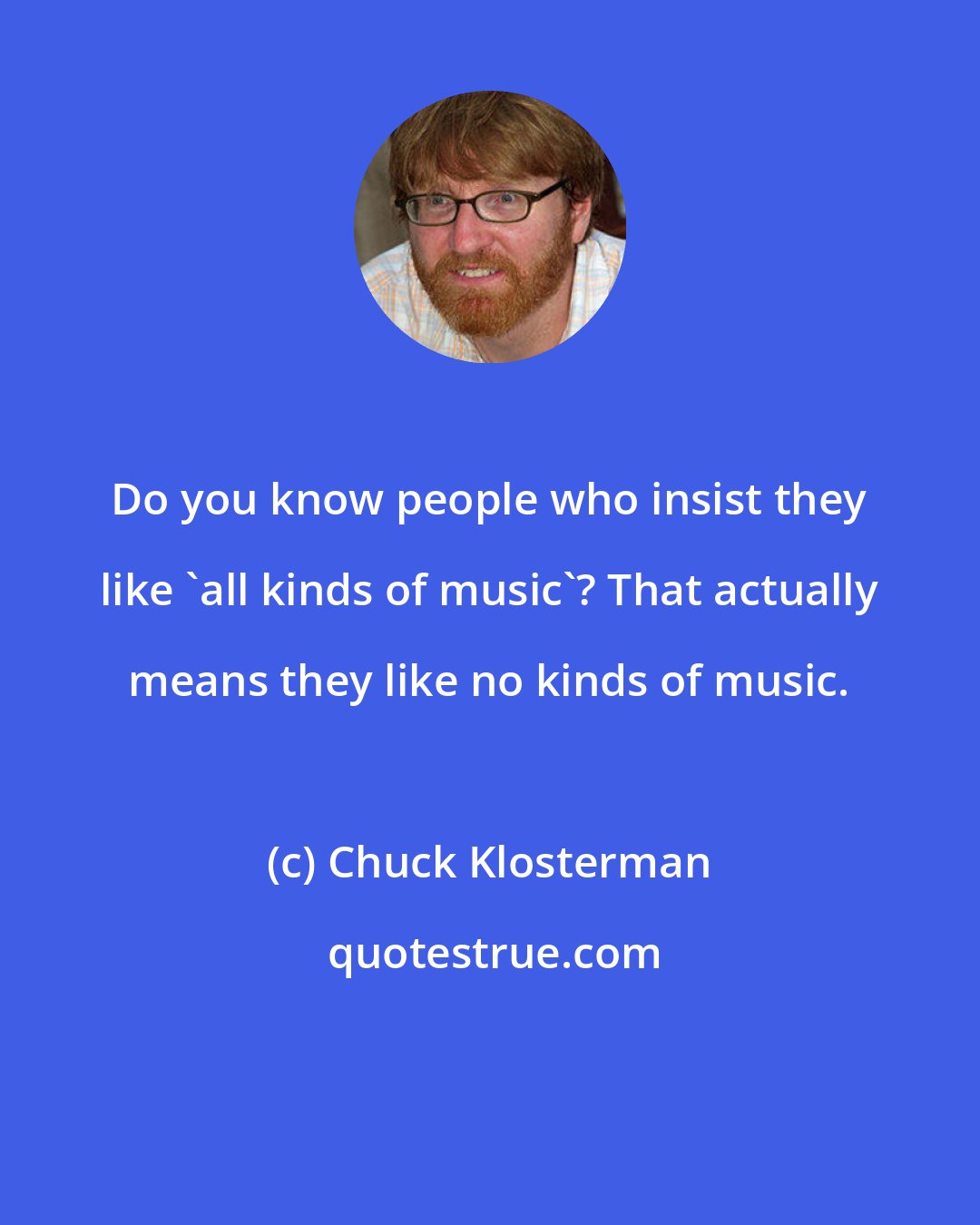 Chuck Klosterman: Do you know people who insist they like 'all kinds of music'? That actually means they like no kinds of music.