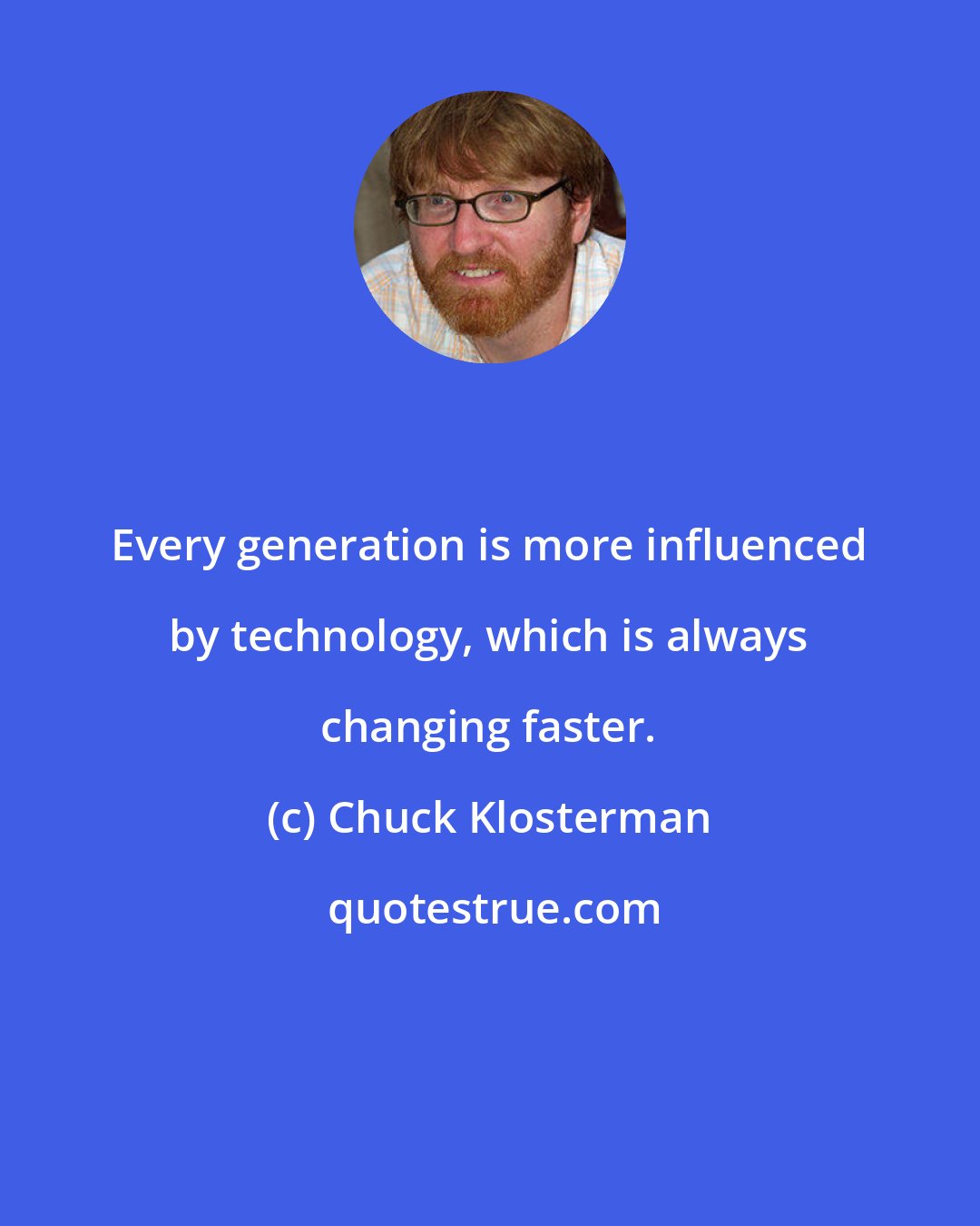 Chuck Klosterman: Every generation is more influenced by technology, which is always changing faster.