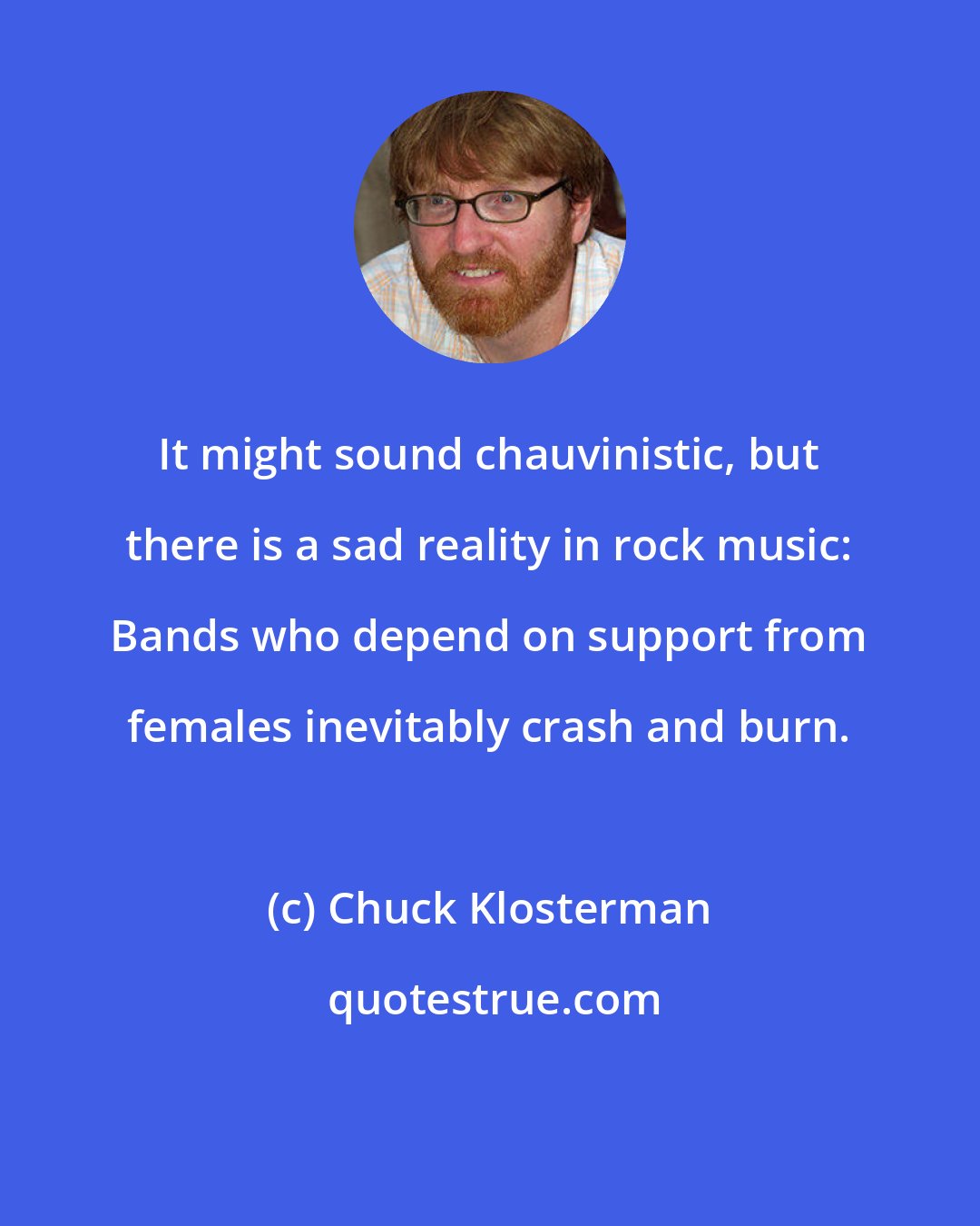 Chuck Klosterman: It might sound chauvinistic, but there is a sad reality in rock music: Bands who depend on support from females inevitably crash and burn.