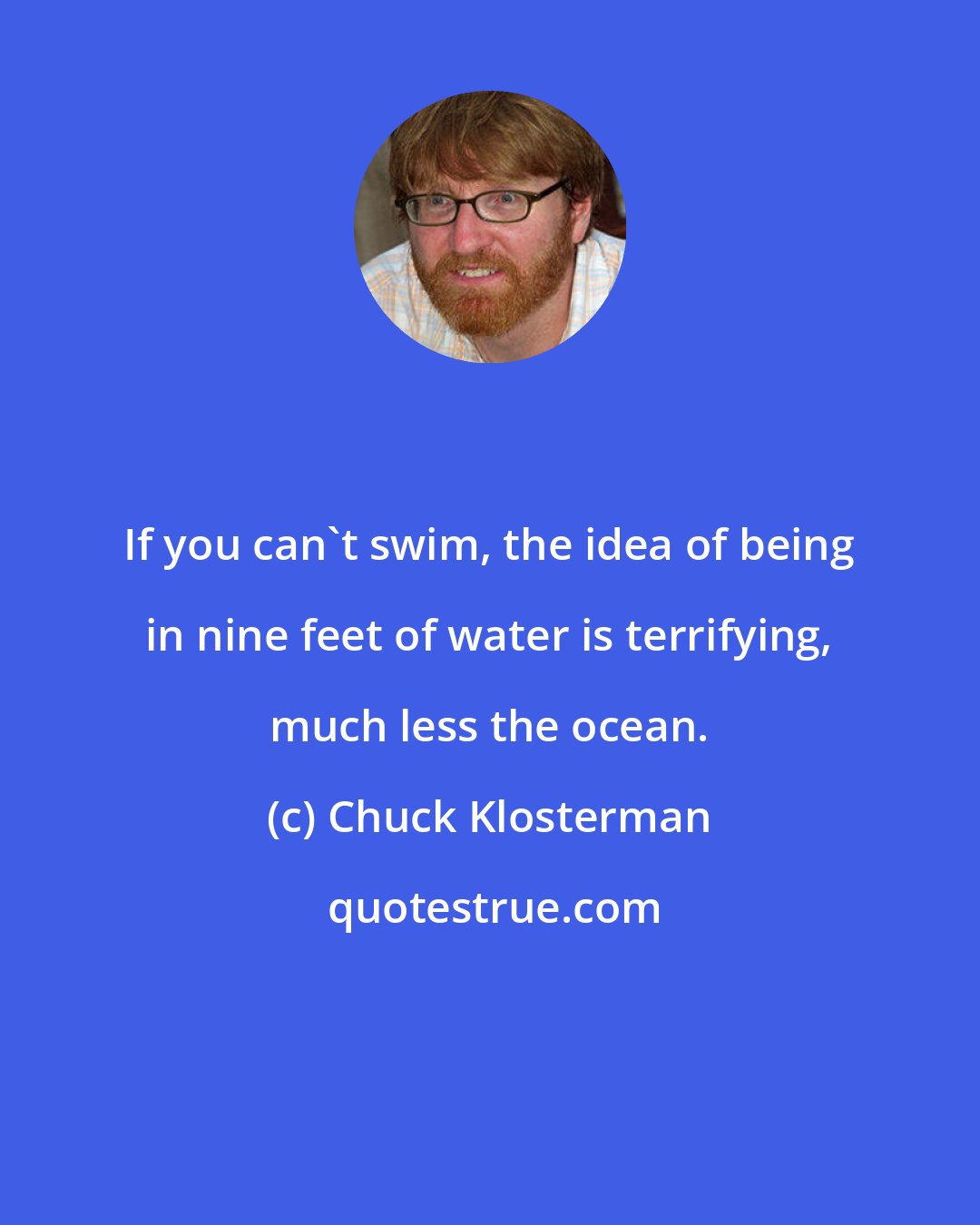 Chuck Klosterman: If you can't swim, the idea of being in nine feet of water is terrifying, much less the ocean.