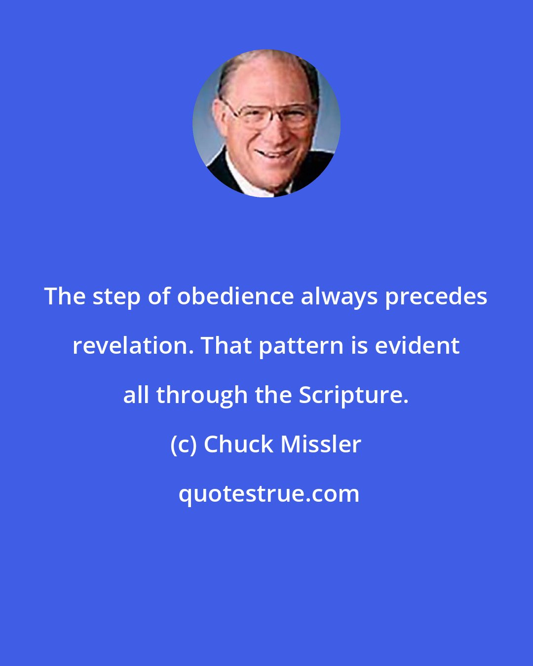 Chuck Missler: The step of obedience always precedes revelation. That pattern is evident all through the Scripture.