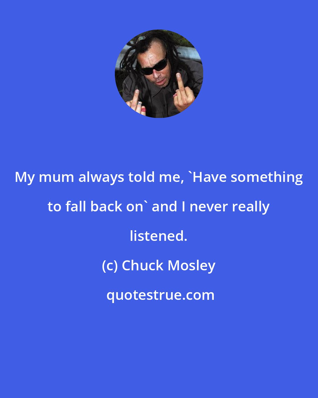 Chuck Mosley: My mum always told me, 'Have something to fall back on' and I never really listened.