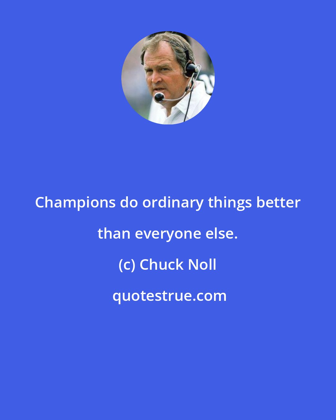 Chuck Noll: Champions do ordinary things better than everyone else.
