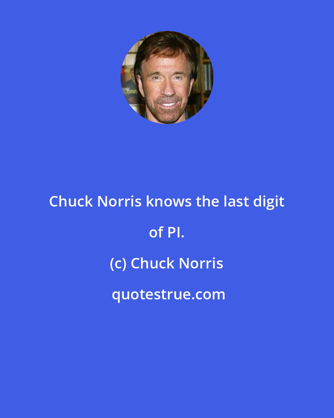 Chuck Norris: Chuck Norris knows the last digit of PI.