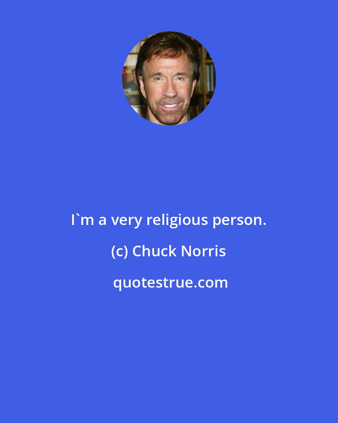 Chuck Norris: I'm a very religious person.