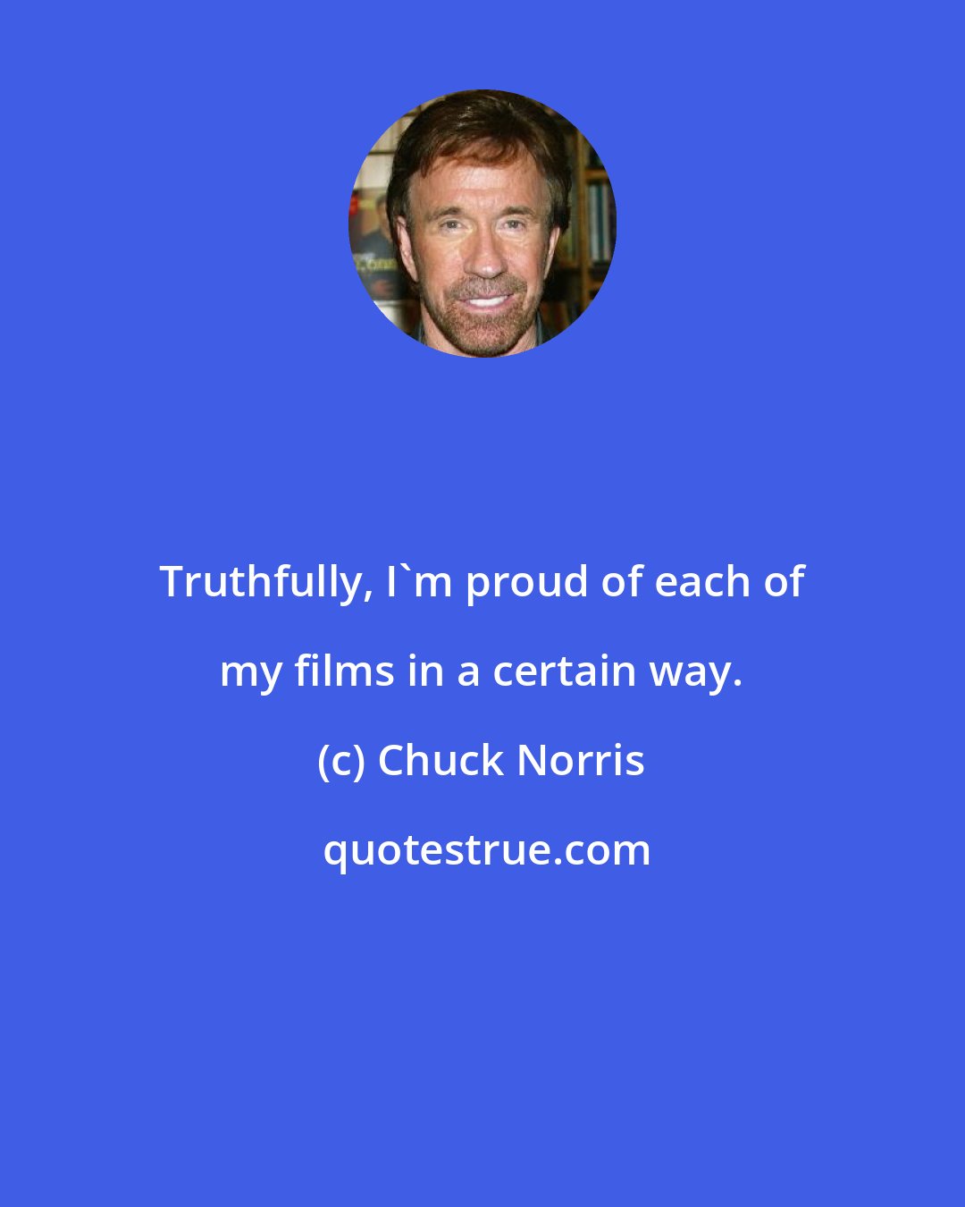 Chuck Norris: Truthfully, I'm proud of each of my films in a certain way.